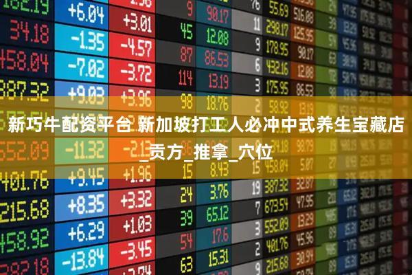 新巧牛配资平台 新加坡打工人必冲中式养生宝藏店_贡方_推拿_穴位