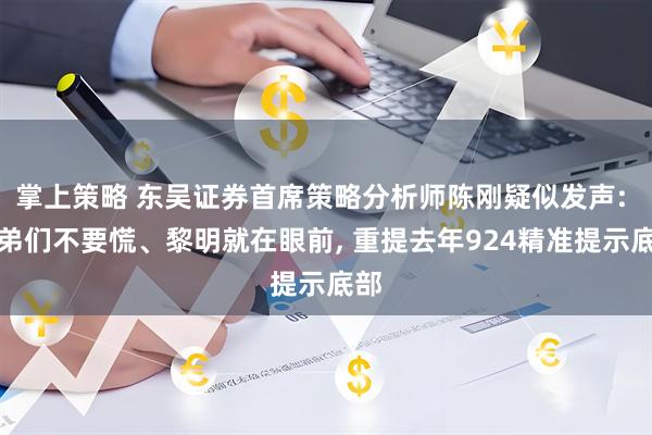 掌上策略 东吴证券首席策略分析师陈刚疑似发声: 兄弟们不要慌、黎明就在眼前, 重提去年924精准提示底部
